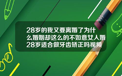 28岁的我又要离婚了为什么婚姻却这么的不如意女人婚28岁适合做牙齿矫正吗视频