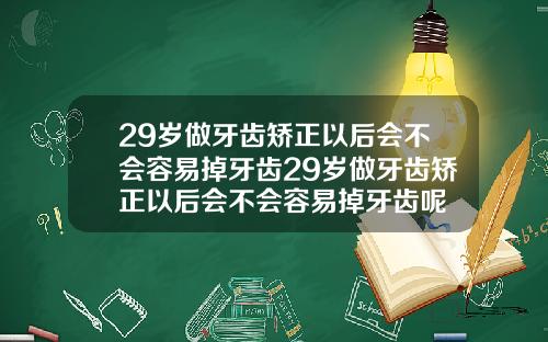 29岁做牙齿矫正以后会不会容易掉牙齿29岁做牙齿矫正以后会不会容易掉牙齿呢