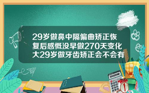 29岁做鼻中隔偏曲矫正恢复后感慨没早做270天变化大29岁做牙齿矫正会不会有风险