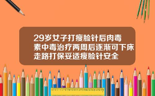 29岁女子打瘦脸针后肉毒素中毒治疗两周后逐渐可下床走路打保妥适瘦脸针安全