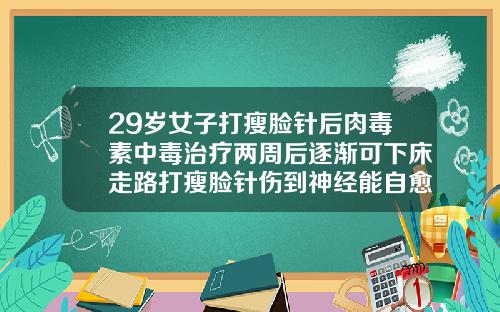 29岁女子打瘦脸针后肉毒素中毒治疗两周后逐渐可下床走路打瘦脸针伤到神经能自愈吗