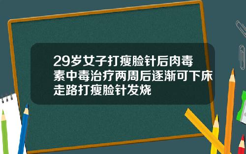 29岁女子打瘦脸针后肉毒素中毒治疗两周后逐渐可下床走路打瘦脸针发烧