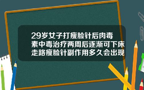 29岁女子打瘦脸针后肉毒素中毒治疗两周后逐渐可下床走路瘦脸针副作用多久会出现