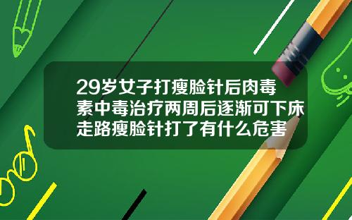 29岁女子打瘦脸针后肉毒素中毒治疗两周后逐渐可下床走路瘦脸针打了有什么危害