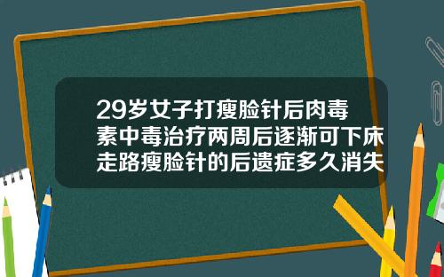 29岁女子打瘦脸针后肉毒素中毒治疗两周后逐渐可下床走路瘦脸针的后遗症多久消失