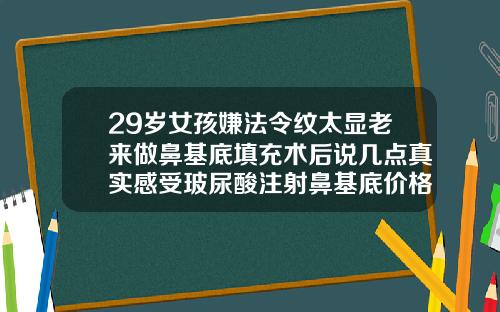 29岁女孩嫌法令纹太显老来做鼻基底填充术后说几点真实感受玻尿酸注射鼻基底价格