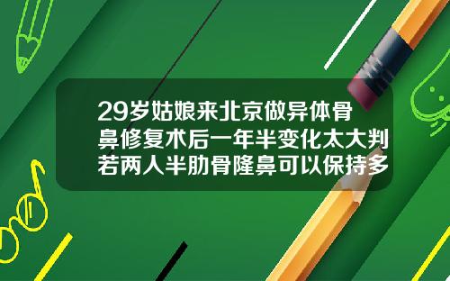 29岁姑娘来北京做异体骨鼻修复术后一年半变化太大判若两人半肋骨隆鼻可以保持多久