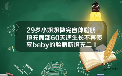 29岁小姐姐做完自体脂肪填充面部60天逆生长不再羡慕baby的脸脂肪填充二十天