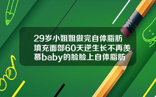 29岁小姐姐做完自体脂肪填充面部60天逆生长不再羡慕baby的脸脸上自体脂肪填充能维持多久