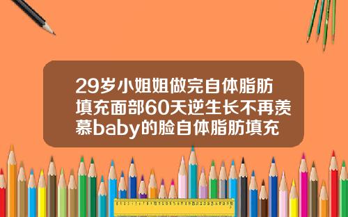 29岁小姐姐做完自体脂肪填充面部60天逆生长不再羡慕baby的脸自体脂肪填充术后是不是老的速度会加快