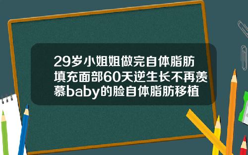 29岁小姐姐做完自体脂肪填充面部60天逆生长不再羡慕baby的脸自体脂肪移植填充脸部多久恢复正常