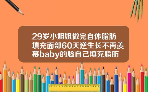 29岁小姐姐做完自体脂肪填充面部60天逆生长不再羡慕baby的脸自己填充脂肪多久消肿