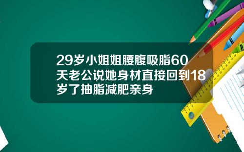 29岁小姐姐腰腹吸脂60天老公说她身材直接回到18岁了抽脂减肥亲身