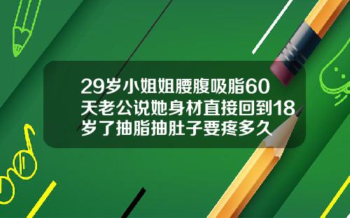 29岁小姐姐腰腹吸脂60天老公说她身材直接回到18岁了抽脂抽肚子要疼多久