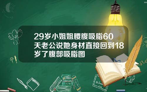 29岁小姐姐腰腹吸脂60天老公说她身材直接回到18岁了腹部吸脂图