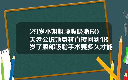 29岁小姐姐腰腹吸脂60天老公说她身材直接回到18岁了腹部吸脂手术要多久才能恢复