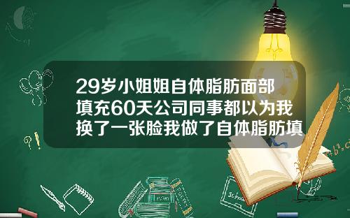 29岁小姐姐自体脂肪面部填充60天公司同事都以为我换了一张脸我做了自体脂肪填充