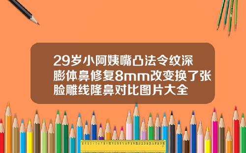29岁小阿姨嘴凸法令纹深膨体鼻修复8mm改变换了张脸雕线隆鼻对比图片大全