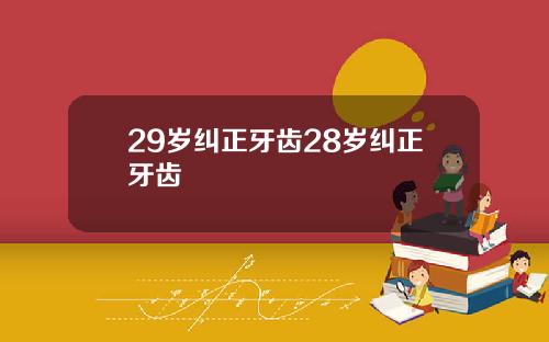29岁纠正牙齿28岁纠正牙齿
