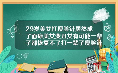 29岁美女打瘦脸针居然成了面瘫美女变丑女有可能一辈子都恢复不了打一辈子瘦脸针