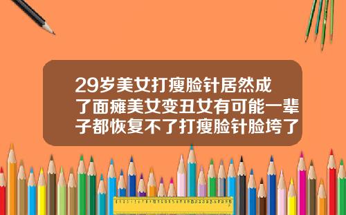 29岁美女打瘦脸针居然成了面瘫美女变丑女有可能一辈子都恢复不了打瘦脸针脸垮了能恢复吗
