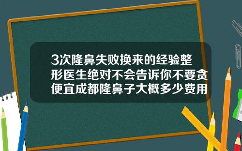 3次隆鼻失败换来的经验整形医生绝对不会告诉你不要贪便宜成都隆鼻子大概多少费用
