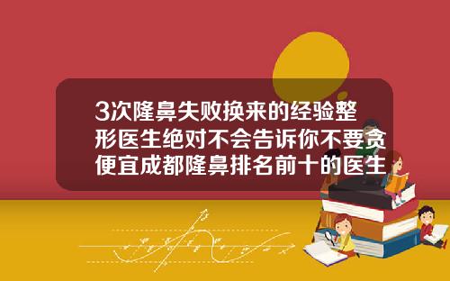 3次隆鼻失败换来的经验整形医生绝对不会告诉你不要贪便宜成都隆鼻排名前十的医生有哪些