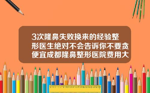 3次隆鼻失败换来的经验整形医生绝对不会告诉你不要贪便宜成都隆鼻整形医院费用大概多少