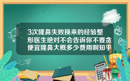 3次隆鼻失败换来的经验整形医生绝对不会告诉你不要贪便宜隆鼻大概多少费用啊知乎