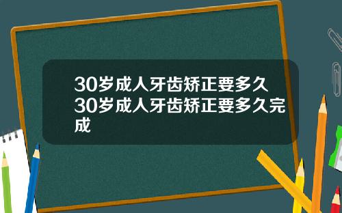 30岁成人牙齿矫正要多久30岁成人牙齿矫正要多久完成