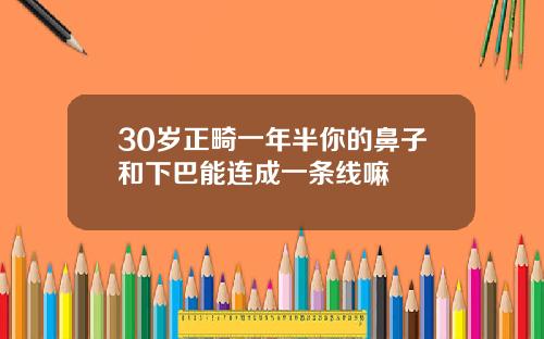 30岁正畸一年半你的鼻子和下巴能连成一条线嘛