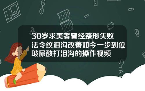 30岁求美者曾经整形失败法令纹泪沟改善如今一步到位玻尿酸打泪沟的操作视频
