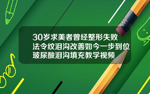 30岁求美者曾经整形失败法令纹泪沟改善如今一步到位玻尿酸泪沟填充教学视频
