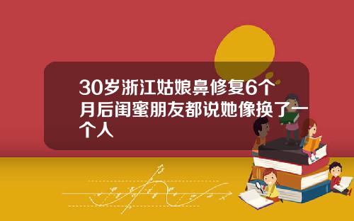 30岁浙江姑娘鼻修复6个月后闺蜜朋友都说她像换了一个人