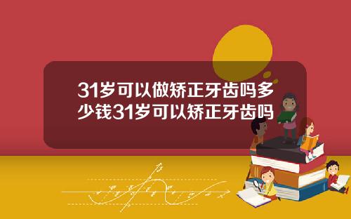 31岁可以做矫正牙齿吗多少钱31岁可以矫正牙齿吗