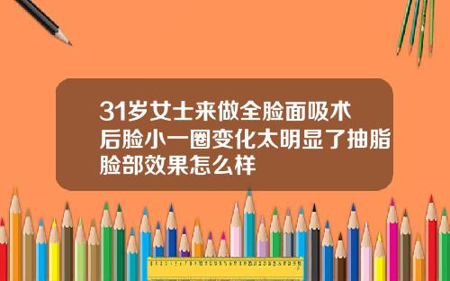 31岁女士来做全脸面吸术后脸小一圈变化太明显了抽脂脸部效果怎么样