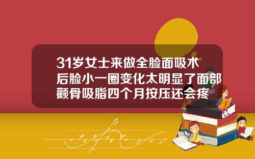 31岁女士来做全脸面吸术后脸小一圈变化太明显了面部颧骨吸脂四个月按压还会疼