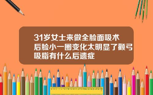 31岁女士来做全脸面吸术后脸小一圈变化太明显了颧弓吸脂有什么后遗症