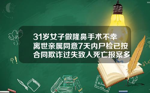31岁女子做隆鼻手术不幸离世亲属同意7天内尸检已按合同欺诈过失致人死亡报案多少岁可以做隆鼻手术了