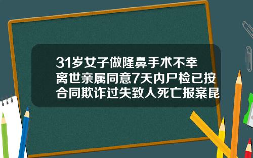 31岁女子做隆鼻手术不幸离世亲属同意7天内尸检已按合同欺诈过失致人死亡报案昆明做脂肪填充多少钱