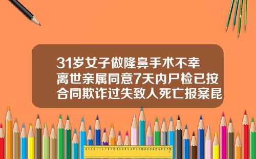 31岁女子做隆鼻手术不幸离世亲属同意7天内尸检已按合同欺诈过失致人死亡报案昆明隆鼻第一名是哪个医院做的