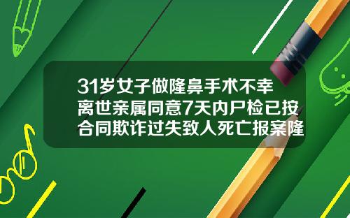 31岁女子做隆鼻手术不幸离世亲属同意7天内尸检已按合同欺诈过失致人死亡报案隆鼻隆鼻医院