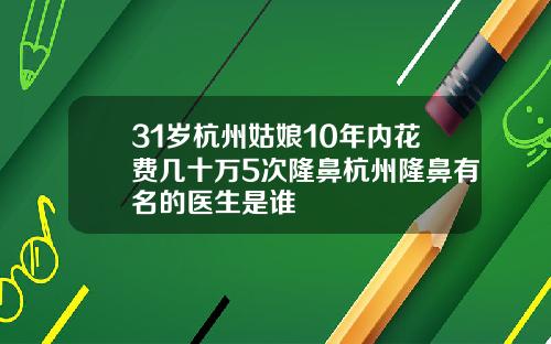 31岁杭州姑娘10年内花费几十万5次隆鼻杭州隆鼻有名的医生是谁