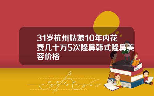 31岁杭州姑娘10年内花费几十万5次隆鼻韩式隆鼻美容价格