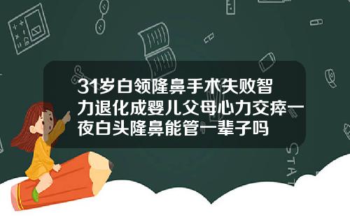 31岁白领隆鼻手术失败智力退化成婴儿父母心力交瘁一夜白头隆鼻能管一辈子吗