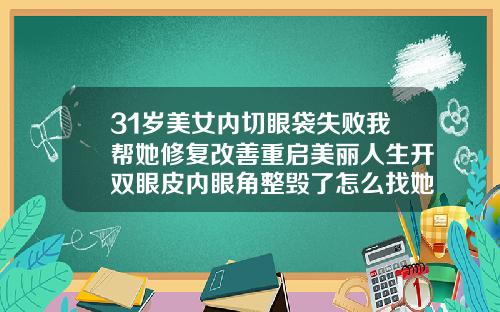 31岁美女内切眼袋失败我帮她修复改善重启美丽人生开双眼皮内眼角整毁了怎么找她