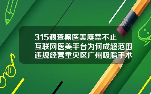 315调查黑医美屡禁不止互联网医美平台为何成超范围违规经营重灾区广州吸脂手术医院哪家好