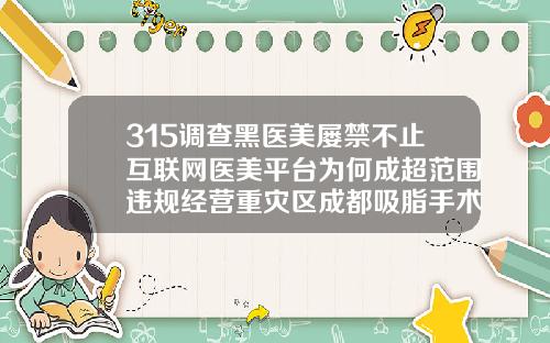 315调查黑医美屡禁不止互联网医美平台为何成超范围违规经营重灾区成都吸脂手术医院