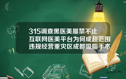 315调查黑医美屡禁不止互联网医美平台为何成超范围违规经营重灾区成都吸脂手术哪家医院好