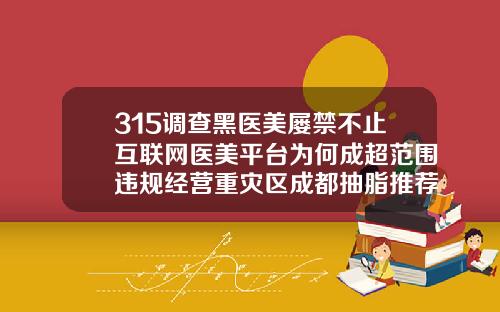315调查黑医美屡禁不止互联网医美平台为何成超范围违规经营重灾区成都抽脂推荐哪几家医院
